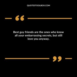 Best guy friends are the ones who know all your embarrassing secrets but still love you anyway.
