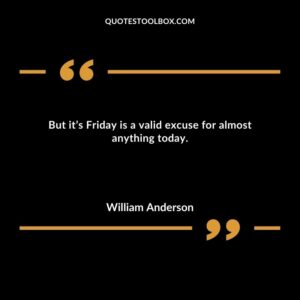 But it’s Friday is a valid excuse for almost anything today.