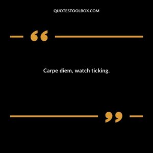 Carpe diem, watch ticking.