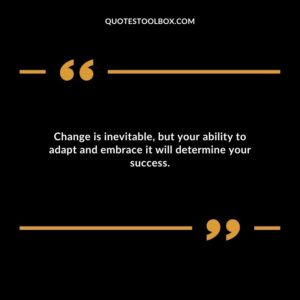 Change is inevitable, but your ability to adapt and embrace it will determine your success.