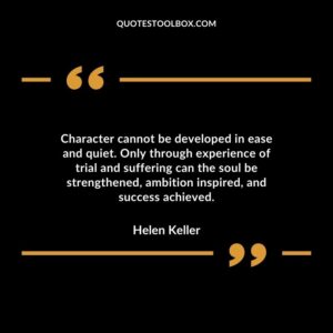 Character cannot be developed in ease and quiet. Only through experience of trial and suffering can the soul be strengthened ambition inspired and success achieved.