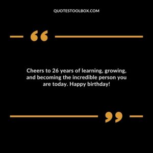 Cheers to 26 years of learning growing and becoming the incredible person you are today. Happy birthday
