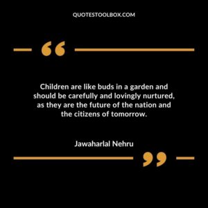 Children are like buds in a garden and should be carefully and lovingly nurtured as they are the future of the nation and the citizens of tomorrow.