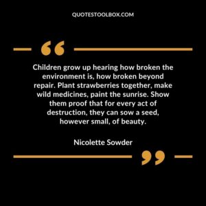 Children grow up hearing how broken the environment is how broken beyond repair.
