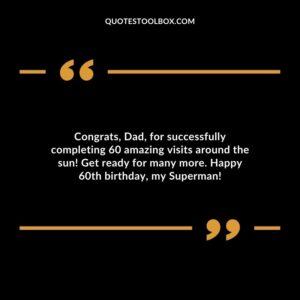 Congrats Dad for successfully completing 60 amazing visits around the sun! Get ready for many more. Happy 60th birthday my Superman!