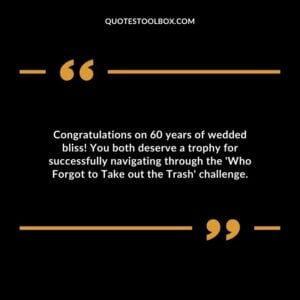Congratulations on 60 years of wedded bliss! You both deserve a trophy for successfully navigating through the 'Who Forgot to Take out the Trash' challenge.