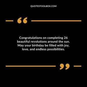 Congratulations on completing 26 beautiful revolutions around the sun. May your birthday be filled with joy love and endless possibilities.