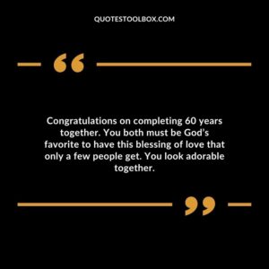 Congratulations on completing 60 years together. You both must be God’s favorite to have this blessing of love that only a few people get. You look adorable together.