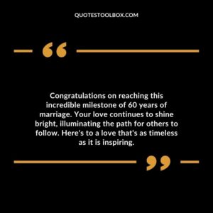 Congratulations on reaching this incredible milestone of 60 years of marriage. Your love continues to shine bright, illuminating the path for others to follow.