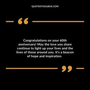 Congratulations on your 60th anniversary! May the love you share continue to light up your lives and the lives of those around you. It's a beacon of hope and inspiration.