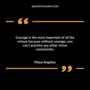 Courage is the most important of all the virtues because without courage you cant practice any other virtue consistently.