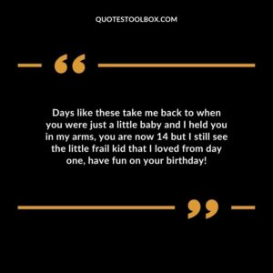 Days like these take me back to when you were just a little baby and I held you in my arms, you are now 14 but I still see the little frail kid that I loved from day one, have fun on your birthday!