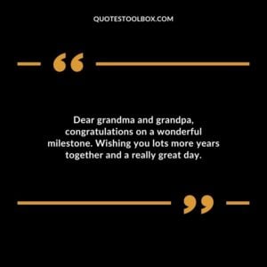 Dear grandma and grandpa, congratulations on a wonderful milestone. Wishing you lots more years together and a really great day.