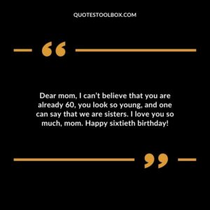 Dear mom I cant believe that you are already 60 you look so young and one can say that we are sisters. I love you so much mom. Happy sixtieth birthday!