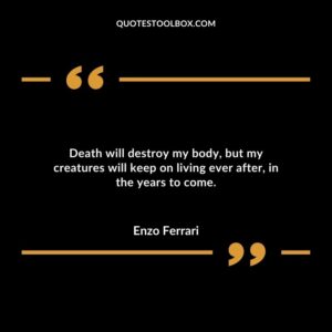 Death will destroy my body, but my creatures will keep on living ever after, in the years to come.