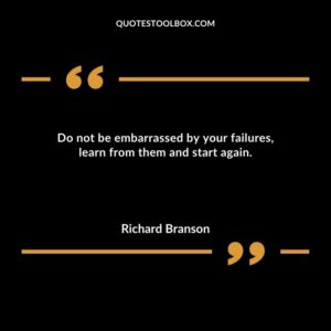 Do not be embarrassed by your failures learn from them and start again.