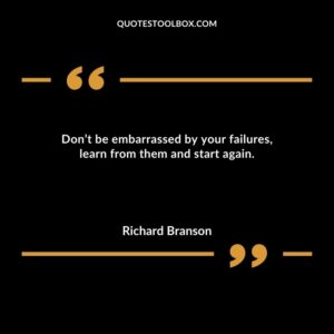 Don’t be embarrassed by your failures, learn from them and start again.