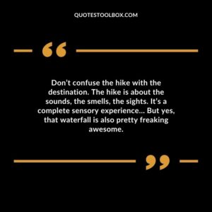 Dont confuse the hike with the destination. The hike is about the sounds the smells the sights. Its a complete sensory experience But yes that waterfall is also pretty freaking awesome.