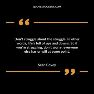 Dont struggle about the struggle. In other words lifes full of ups and downs. So if youre struggling dont worry everyone else has or will at some point.