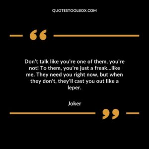 Don’t talk like you’re one of them, you’re not! To them, you’re just a freak…like me. They need you right now, but when they don’t, they’ll cast you out like a leper.