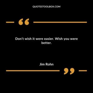 Don’t wish it were easier. Wish you were better.