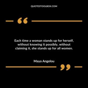 Each time a woman stands up for herself, without knowing it possibly, without claiming it, she stands up for all women.