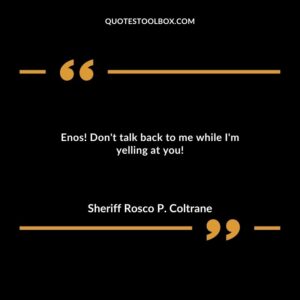 Enos! Don't talk back to me while I'm yelling at you!