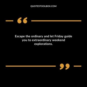 Escape the ordinary and let Friday guide you to extraordinary weekend explorations.