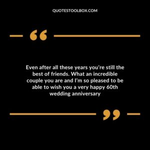 Even after all these years you’re still the best of friends. What an incredible couple you are and I’m so pleased to be able to wish you a very happy 60th wedding anniversary