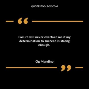 Failure will never overtake me if my determination to succeed is strong enough.