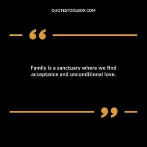 Family is a sanctuary where we find acceptance and unconditional love.