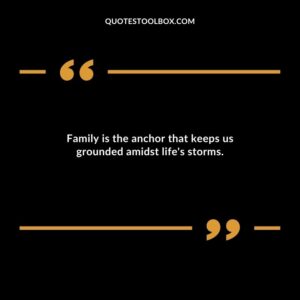 Family is the anchor that keeps us grounded amidst lifes storms.