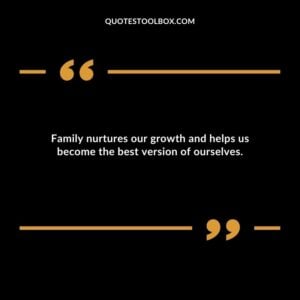 Family nurtures our growth and helps us become the best version of ourselves.