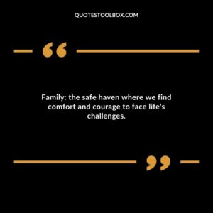 Family the safe haven where we find comfort and courage to face lifes challenges.