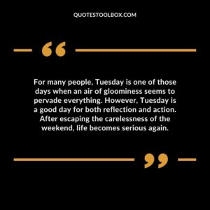For many people Tuesday is one of those days when an air of gloominess seems to pervade everything. However Tuesday is a good day for both reflection and action.