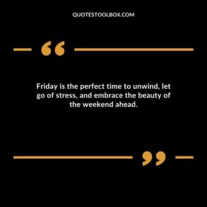 Friday is the perfect time to unwind let go of stress and embrace the beauty of the weekend ahead.