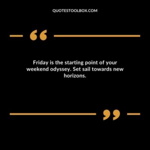 Friday is the starting point of your weekend odyssey. Set sail towards new horizons.