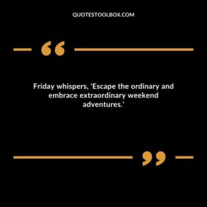 Friday whispers 'Escape the ordinary and embrace extraordinary weekend adventures.'