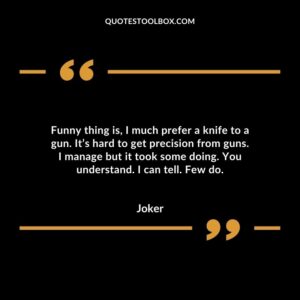 Funny thing is, I much prefer a knife to a gun. It’s hard to get precision from guns. I manage but it took some doing. You understand. I can tell. Few do.
