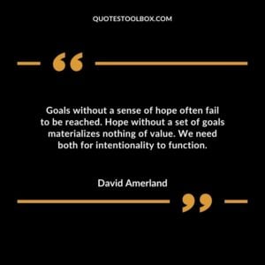Goals without a sense of hope often fail to be reached. Hope without a set of goals materializes nothing of value. We need both for intentionality to function.