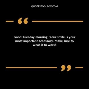 Good Tuesday morning! Your smile is your most important accessory. Make sure to wear it to work!