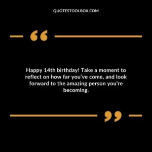 Happy 14th birthday! Take a moment to reflect on how far you’ve come, and look forward to the amazing person you’re becoming.
