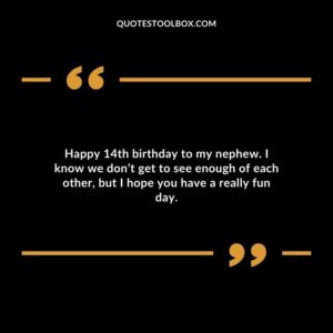 Happy 14th birthday to my nephew. I know we don’t get to see enough of each other, but I hope you have a really fun day.