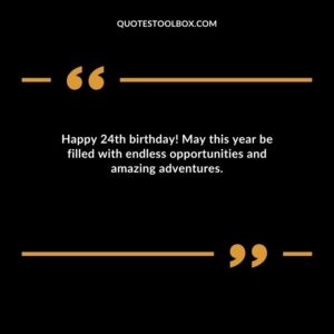 Happy 24th birthday! May this year be filled with endless opportunities and amazing adventures.