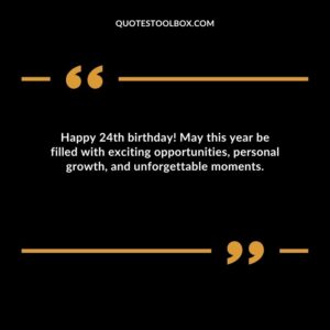 Happy 24th birthday! May this year be filled with exciting opportunities personal growth and unforgettable moments.