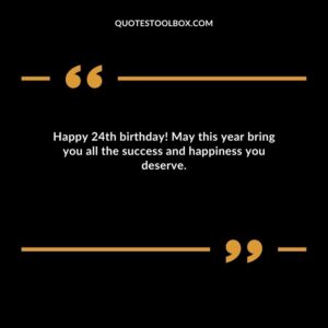 Happy 24th birthday! May this year bring you all the success and happiness you deserve.