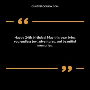 Happy 24th birthday! May this year bring you endless joy adventures and beautiful memories.