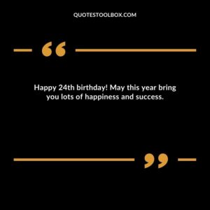 Happy 24th birthday! May this year bring you lots of happiness and success.