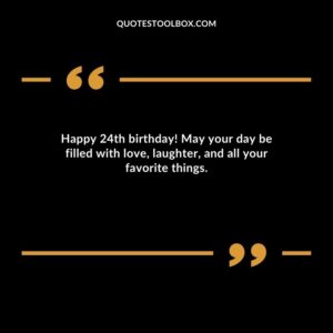 Happy 24th birthday! May your day be filled with love laughter and all your favorite things.
