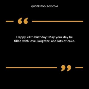 Happy 24th birthday! May your day be filled with love laughter and lots of cake.